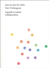 How to Get on With Your Colleagues : A guide to better collaboration - Book