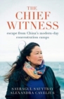 The Chief Witness : escape from China’s modern-day concentration camps - Book