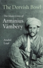 The Dervish Bowl : The Many Lives of Arminius Vambery - Book