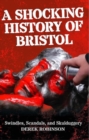 A Shocking History Of Bristol : Swindles, Scandals And Skulduggery - Book