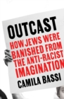 Outcast : How Jews Were Banished From the Anti-Racist Imagination - Book