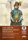 The Art of Shooting Great Ordnance : A History of the Development, Manufacture and Use of Artillery, 1494-1628 - Book
