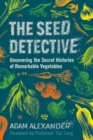 The Seed Detective : Uncovering the Secret Histories of Remarkable Vegetables - eBook
