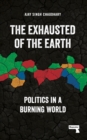 The Exhausted of Earth : Politics in a Burning World - Book