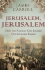 Jerusalem, Jerusalem : how the ancient city ignited our modern world - eBook