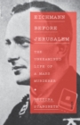 Eichmann before Jerusalem : the unexamined life of a mass murderer - eBook