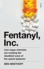 Fentanyl, Inc. : how rogue chemists are creating the deadliest wave of the opioid epidemic - eBook