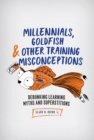 Millennials, Goldfish & Other Training Misconceptions : Debunking Learning Myths and Superstitions - eBook