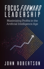 Focus Forward Leadership : Maximizing Profits in the Artificial Intelligence Age - eBook