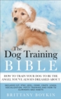 The Dog Training Bible - How to Train Your Dog to be the Angel You've Always Dreamed About : Includes Sit, Stay, Heel, Come, Crate, Leash, Socialization, Potty Training and How to Eliminate Bad Habits - eBook