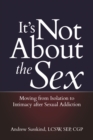 It's Not About the Sex : Moving from Isolation to Intimacy after Sexual Addiction - eBook