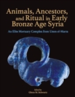 Animals, Ancestors, and Ritual in Early Bronze Age Syria : An Elite Mortuary Complex from Umm el-Marra - Book