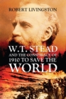 W.T. STEAD AND THE CONSPIRACY OF 1910 TO SAVE  THE WORLD - eBook