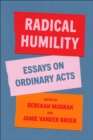 Radical Humility : Essays on Ordinary Acts - eBook