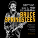 Everything I Need to Know I Learned from Bruce Springsteen : Wisdom from the Music and Musings of an American Dreamer - Book