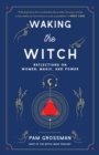 Waking the Witch : Reflections on Women, Magic, and Power - eBook