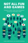 Not All Fun and Games : Videogame Labour, Project-based Workplaces, and the New Citizenship at Work - Book