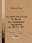Souvenirs de la cour de Russie sous l'empereur Alexandre de 1807 a 1813 - eBook