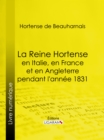 La Reine Hortense en Italie, en France et en Angleterre pendant l'annee 1831 - eBook