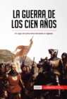 La guerra de los Cien Anos : Un siglo de lucha entre franceses e ingleses - eBook