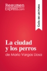 La ciudad y los perros de Mario Vargas Llosa (Guia de lectura) : Resumen y analisis completo - eBook