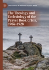 The Theology and Ecclesiology of the Prayer Book Crisis, 1906-1928 - eBook
