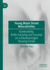 Young Black Street Masculinities : Vulnerability, Knife-Carrying and Survival on a Disadvantaged Housing Estate - eBook