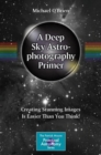 A Deep Sky Astrophotography Primer : Creating Stunning Images Is Easier Than You Think! - eBook