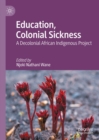 Education, Colonial Sickness : A Decolonial African Indigenous Project - eBook