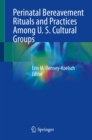 Perinatal Bereavement Rituals and Practices Among U. S. Cultural Groups - eBook