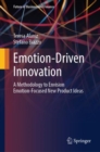 Emotion-Driven Innovation : A Methodology to Envision Emotion-Focused New Product Ideas - eBook