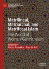 Matrilineal, Matriarchal, and Matrifocal Islam : The World of Women-Centric Islam - eBook