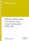 Ottoman Nationalism in Transition from Empire to Republic, 1908-1931 - eBook