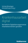 Krankenhausarbeit digital : Betriebliche Digitalisierungsprozesse mitarbeiterorientiert gestalten - eBook