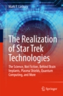 The Realization of Star Trek Technologies : The Science, Not Fiction, Behind Brain Implants, Plasma Shields, Quantum Computing, and More - eBook