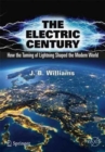 The Electric Century : How the Taming of Lightning Shaped the Modern World - Book