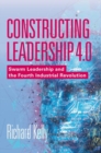 Constructing Leadership 4.0 : Swarm Leadership and the Fourth Industrial Revolution - eBook