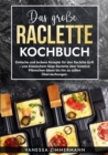 Das groe Raclette Kochbuch : Einfache und leckere Rezepte fur den Raclette Grill - von klassischem Kase-Raclette uber kreative Pfannchen-Ideen bis hin zu suen Uberraschungen. - eBook