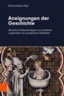 Aneignungen der Geschichte : Narrative Evidenzstrategien und politische Legitimation im europaischen Mittelalter - eBook