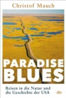 Paradise Blues : Reisen in die Natur und die Geschichte der USA | "Ein groes Reise- und Geschichtsbuch, voll literarischer Kraft und analytischer Scharfe." Prof. Dr. Harald Lesch - eBook