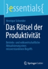 Das Ratsel der Produktivitat : Betriebs- und volkswirtschaftliche Aktualisierung eines missverstandenen Begriffs - eBook
