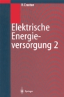 Elektrische Energieversorgung 2 : Energie- und Elektrizitatswirtschaft, Kraftwerktechnik, alternative Stromerzeugung, Dynamik, Regelung und Stabilitat, Betriebsplanung und -fuhrung - eBook