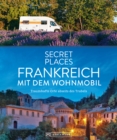 Secret Places Frankreich mit dem Wohnmobil : Traumhafte Orte abseits des Trubels - eBook