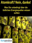 Atomkraft? Nein, danke! : Was sie unbedingt uber die todlichen Energiequellen wissen sollten - eBook