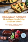 Mikrowellen Kochbuch fur Anfanger, Berufstatige, Studenten & Faule: Die leckersten Mikrowellen Rezepte fur jeden Geschmack - inkl. Fingerfood, Snacks & Aufstrichen - eBook
