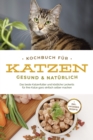 Kochbuch fur Katzen - gesund & naturlich: Das beste Katzenfutter und kostliche Leckerlis fur Ihre Katze ganz einfach selber machen - inkl. Katzeneis Rezepte - eBook