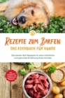 Rezepte zum Barfen - Das Kochbuch fur Hunde: Die besten Barf Rezepte fur eine naturliche und gesunde Ernahrung Ihres Hundes - inkl. Hundekekse-, Welpen- und vegetarischen Rezepten - eBook