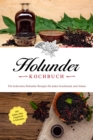 Holunder Kochbuch: Die leckersten Holunder Rezepte fur jeden Geschmack und Anlass - inkl. Soen, Dips, Fingerfood & Getranken - eBook