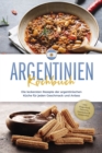 Argentinien Kochbuch: Die leckersten Rezepte der argentinischen Kuche fur jeden Geschmack und Anlass - inkl. Fingerfood, Desserts, Getranken & Aufstrichen - eBook