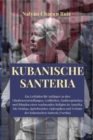 Kubanische Santeria : Ein Leitfaden fur Anfanger zu den Glaubensvorstellungen, Gottheiten, Zauberspruchen und Ritualen einer wachsenden Religion in Amerika. Die Orishas, Sprichworter, Opfergaben und V - eBook